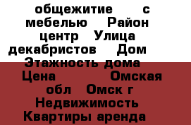 общежитие 5500 с мебелью  › Район ­ центр › Улица ­ декабристов  › Дом ­ 157 › Этажность дома ­ 4 › Цена ­ 5 500 - Омская обл., Омск г. Недвижимость » Квартиры аренда   